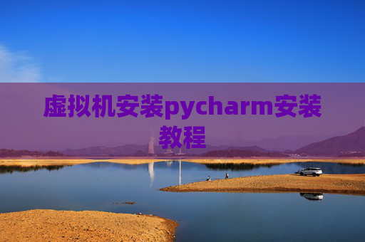 虚拟机安装pycharm安装教程